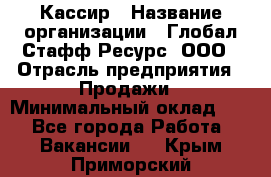 Кассир › Название организации ­ Глобал Стафф Ресурс, ООО › Отрасль предприятия ­ Продажи › Минимальный оклад ­ 1 - Все города Работа » Вакансии   . Крым,Приморский